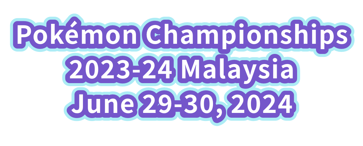 Pokémon Championships 2023-24 Malaysia June 29-30, 2024 *Date is subject to change.